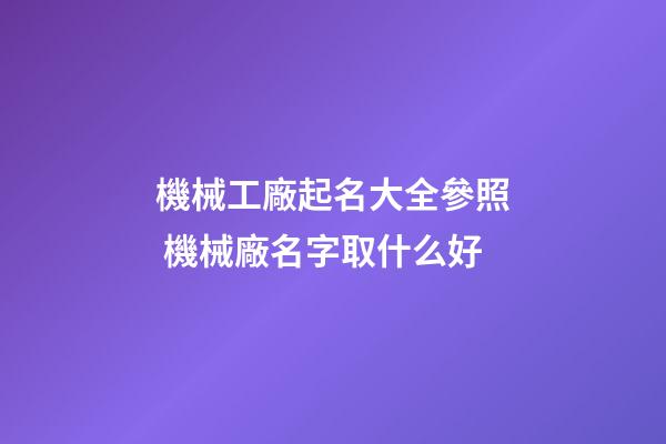 機械工廠起名大全參照 機械廠名字取什么好-第1張-公司起名-玄機派